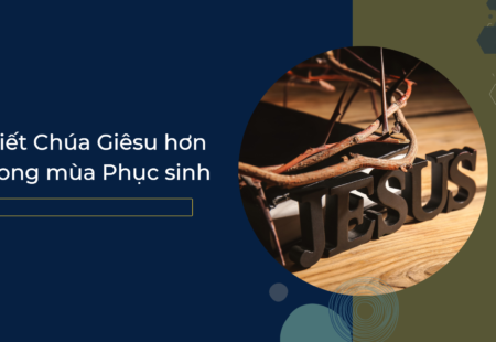 Biết Chúa Giêsu hơn trong mùa Phục sinh