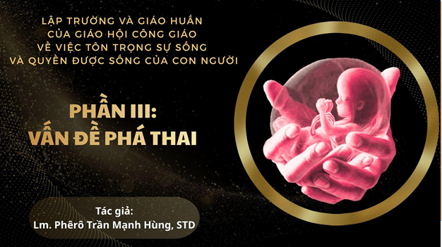 LẬP TRƯỜNG VÀ GIÁO HUẤN CỦA GIÁO HỘI CÔNG GIÁO VỀ VIỆC TÔN TRỌNG SỰ SỐNG VÀ QUYỀN ĐƯỢC SỐNG CỦA CON NGƯỜI, PHẦN 3 – VẤN ĐỀ PHÁ THAI