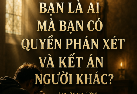 BẠN LÀ AI MÀ BẠN CÓ QUYỀN PHÁN XÉT VÀ KẾT ÁN NGƯỜI KHÁC?